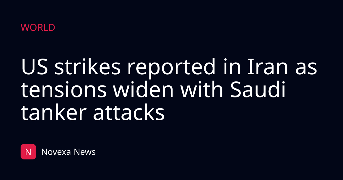 US strikes reported in Iran as tensions widen with Saudi tanker attacks