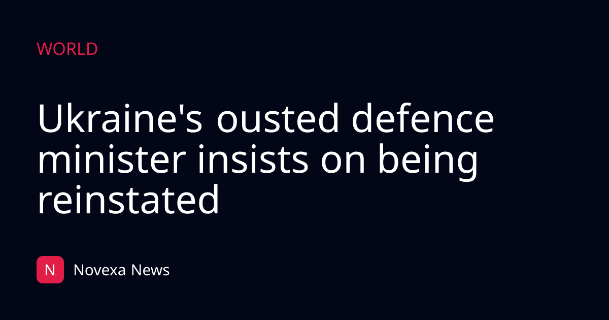 Ukraine's ousted defence minister insists on being reinstated