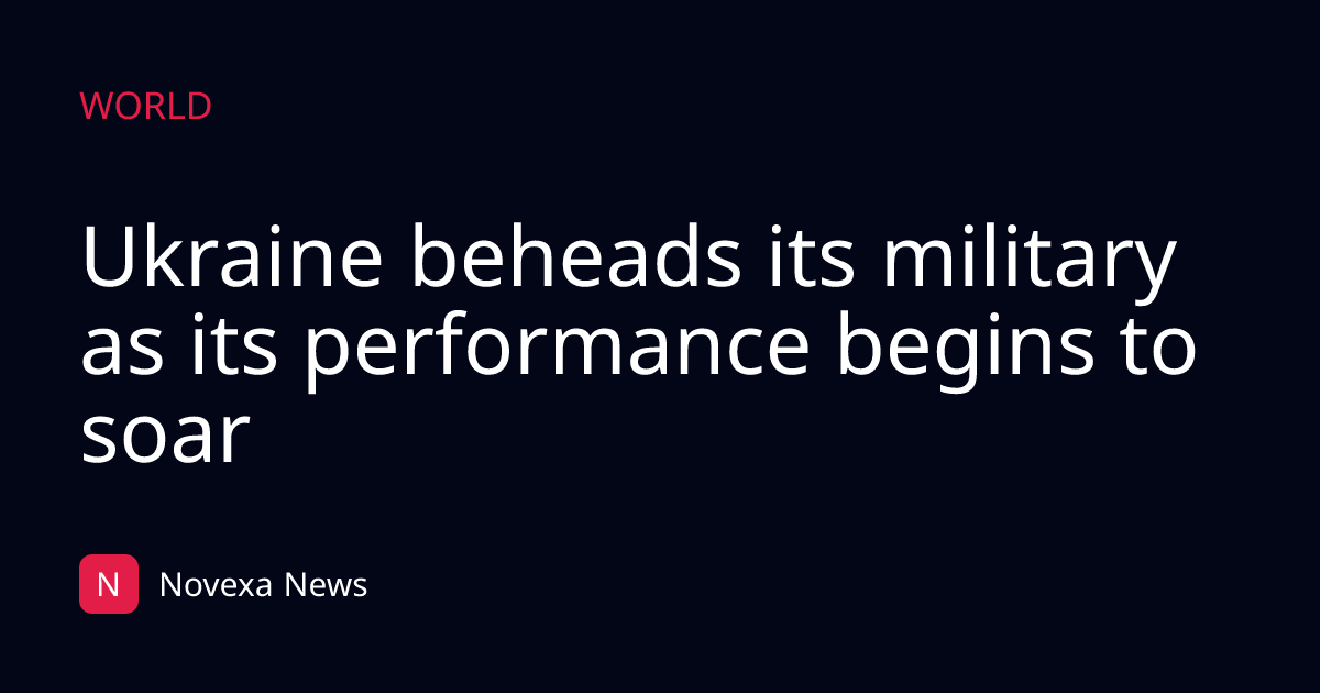 Ukraine beheads its military as its performance begins to soar