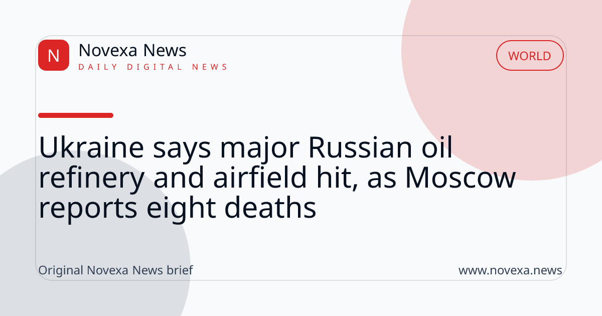 Ukraine says major Russian oil refinery and airfield hit, as Moscow reports eight deaths