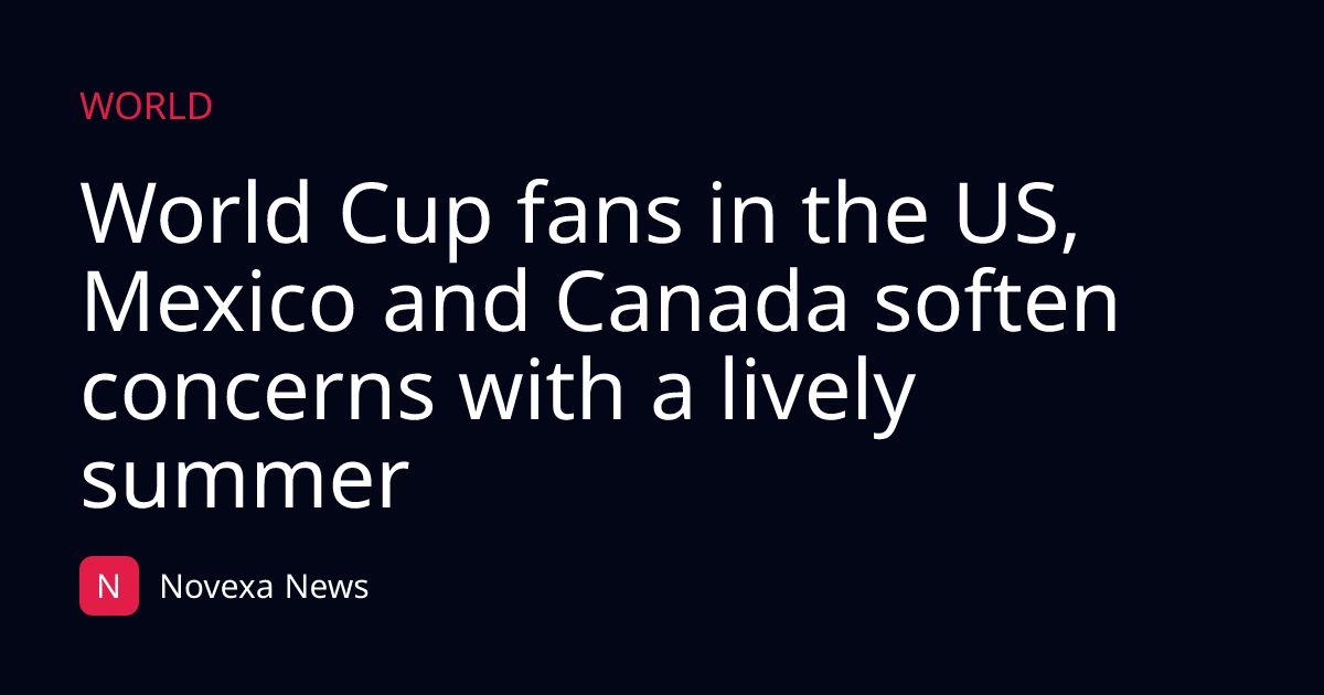World Cup fans in the US, Mexico and Canada soften concerns with a lively summer