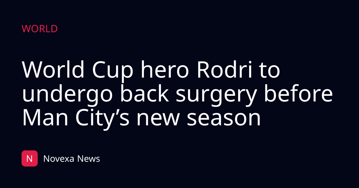 World Cup hero Rodri to undergo back surgery before Man City’s new season
