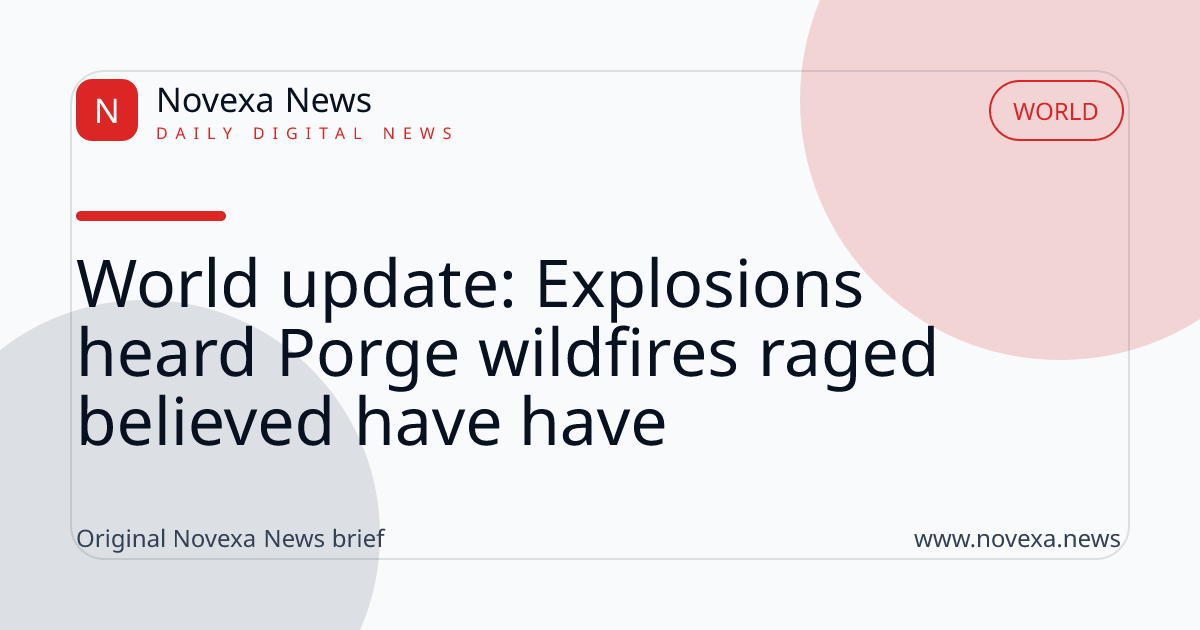 World update: Explosions heard Porge wildfires raged believed have have