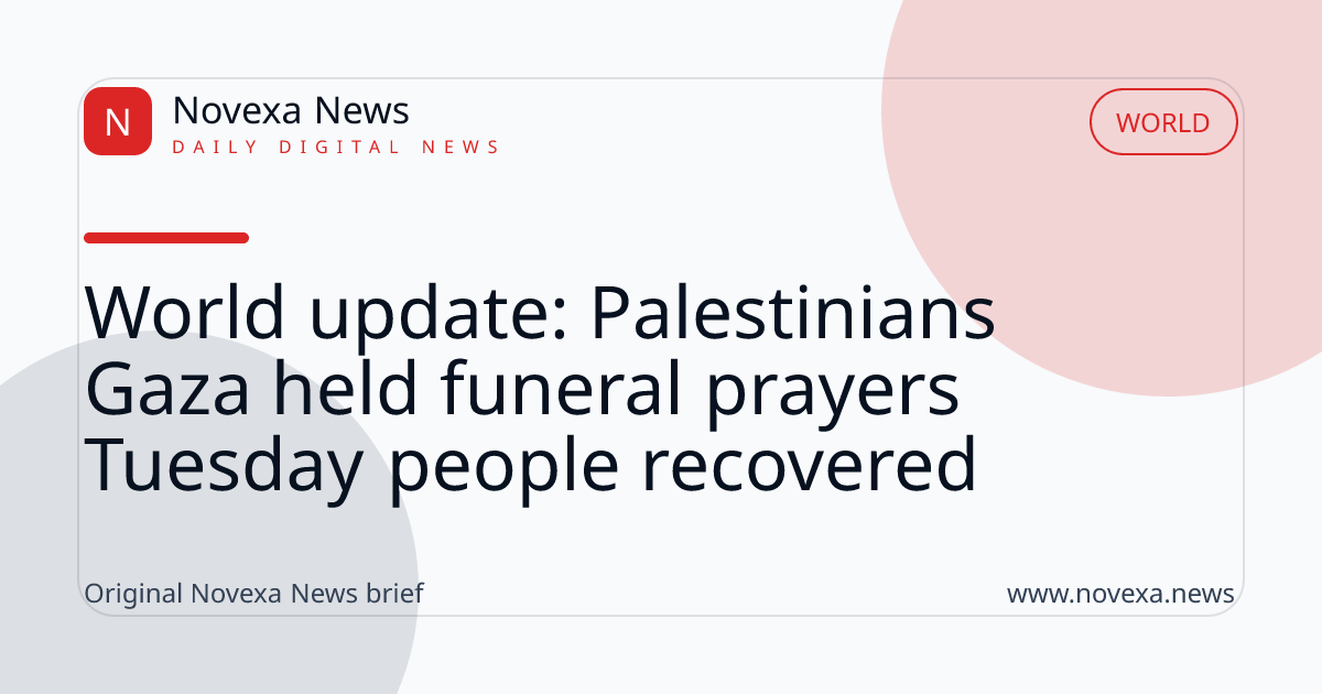World update: Palestinians Gaza held funeral prayers Tuesday people recovered