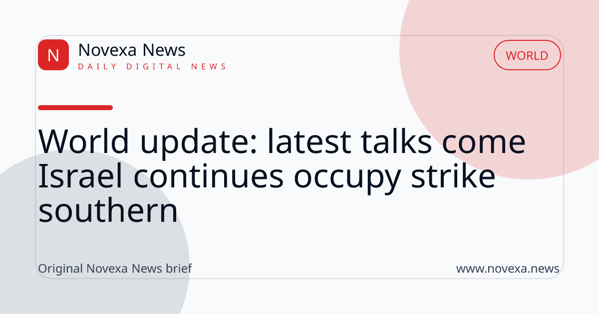 World update: latest talks come Israel continues occupy strike southern