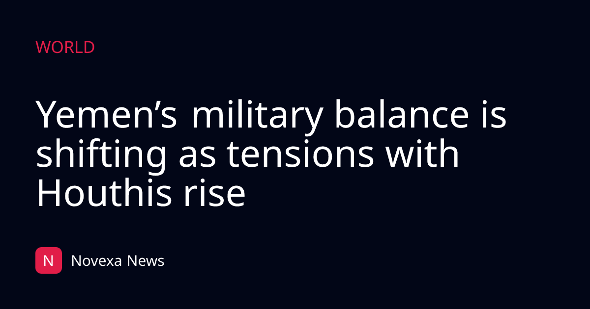 Yemen’s military balance is shifting as tensions with Houthis rise